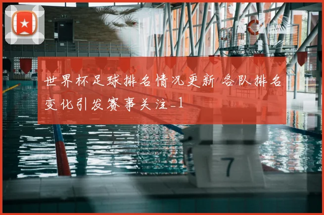 世界杯足球排名情况更新 各队排名变化引发赛事关注_1