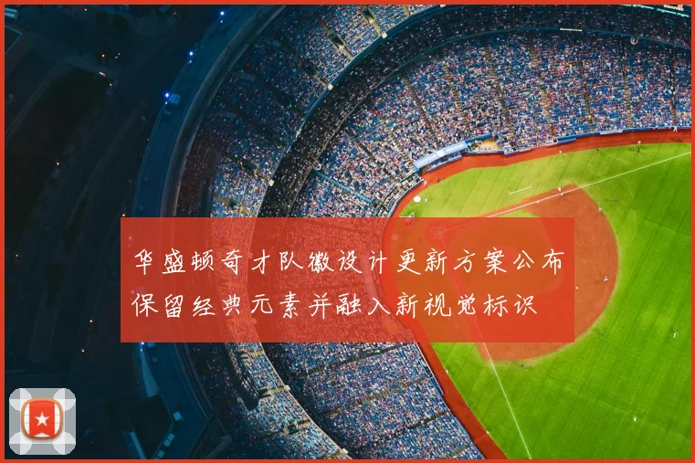 华盛顿奇才队徽设计更新方案公布保留经典元素并融入新视觉标识