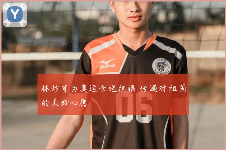 林妙可为奥运会送祝福 传递对祖国的美好心愿