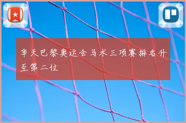 华天巴黎奥运会马术三项赛排名升至第二位