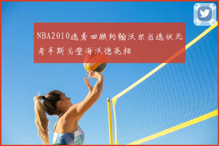 NBA2010选秀回顾约翰沃尔当选状元考辛斯戈登海沃德亮相
