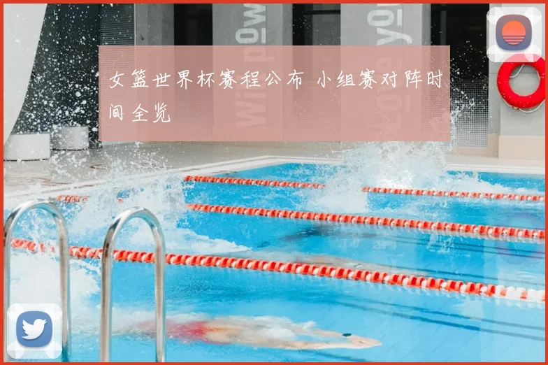 女篮世界杯赛程公布 小组赛对阵时间全览