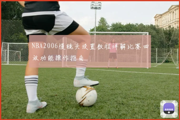 NBA2006慢镜头设置教程详解比赛回放功能操作指南
