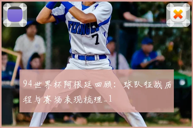 94世界杯阿根廷回顾:球队征战历程与赛场表现梳理_1