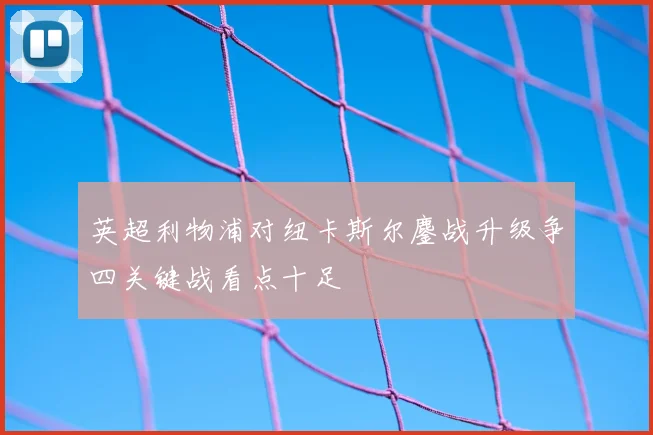 英超利物浦对纽卡斯尔鏖战升级争四关键战看点十足
